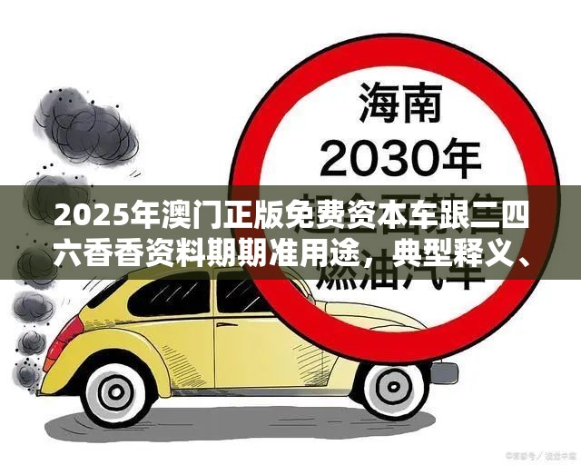 2025年澳门正版免费资本车跟二四六香香资料期期准用途，典型释义、专家解析解释与落实?小心误导宣传风险