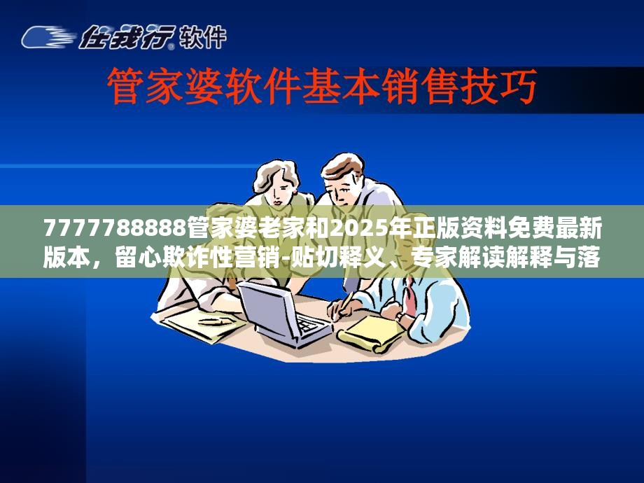 7777788888管家婆老家和2025年正版资料免费最新版本，留心欺诈性营销-贴切释义、专家解读解释与落实