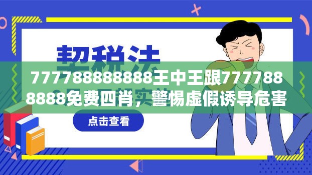 777788888888王中王跟7777888888免费四肖，警惕虚假诱导危害-痛点释义、专家解析解释与落实