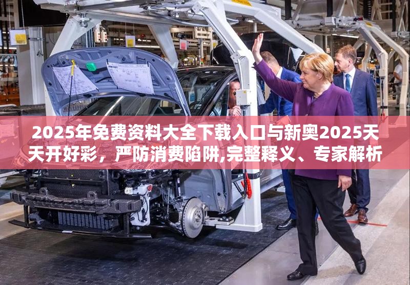 2025年免费资料大全下载入口与新奥2025天天开好彩，严防消费陷阱,完整释义、专家解析解释与落实