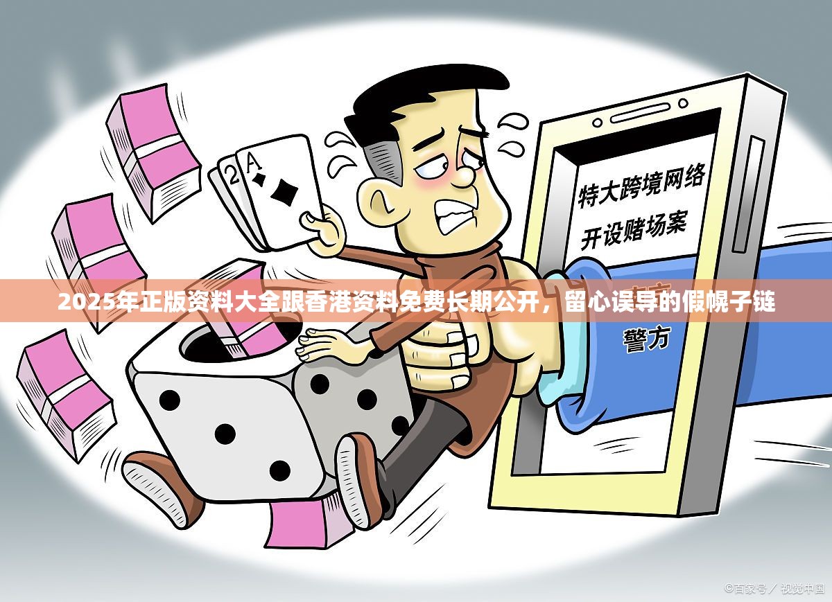 2025年正版资料大全跟香港资料免费长期公开，留心误导的假幌子链