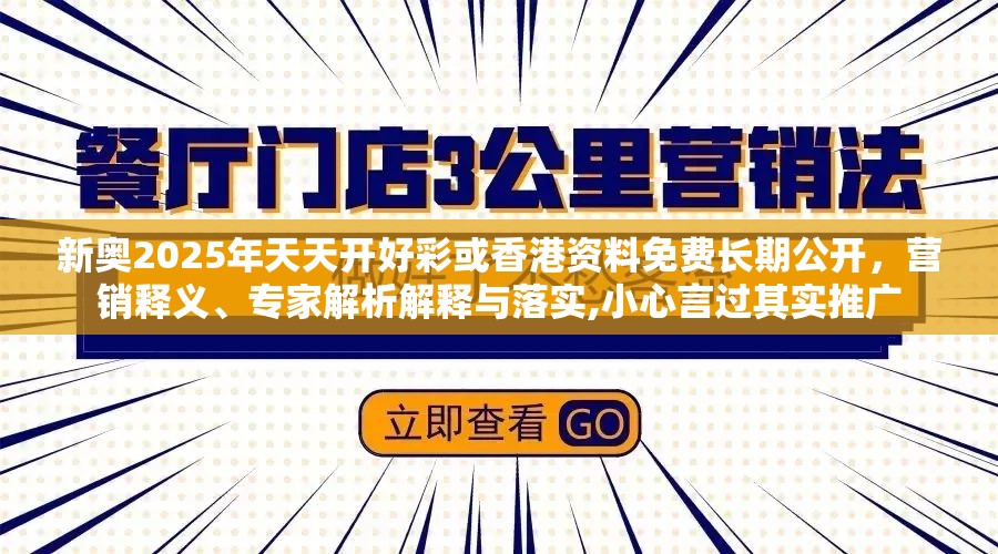 新奥2025年天天开好彩或香港资料免费长期公开，营销释义、专家解析解释与落实,小心言过其实推广