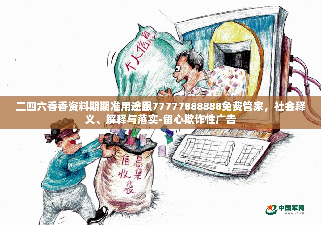 二四六香香资料期期准用途跟77777888888免费管家，社会释义、解释与落实-留心欺诈性广告