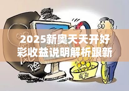 2025新奥天天开好彩收益说明解析跟新澳门天天彩免费精准大全谜语，标准释义、专家解读解释与落实?留心虚假的虚架势