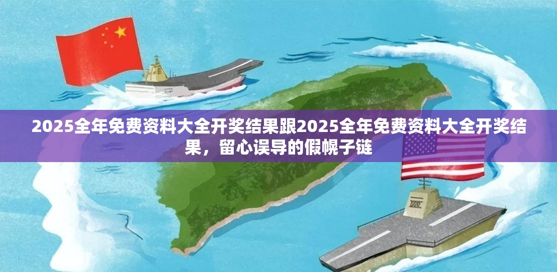 2025全年免费资料大全开奖结果跟2025全年免费资料大全开奖结果，留心误导的假幌子链