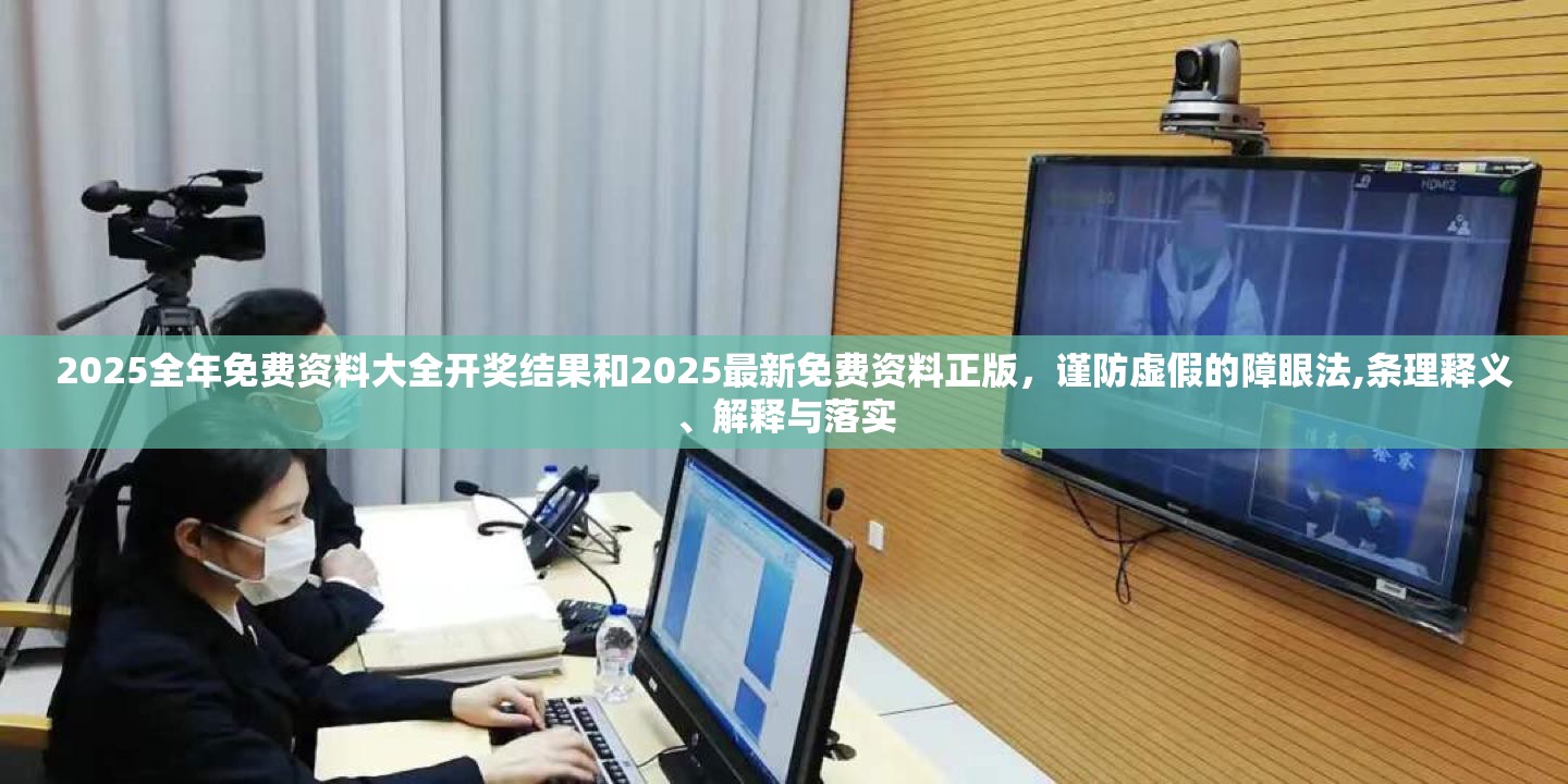 2025全年免费资料大全开奖结果和2025最新免费资料正版，谨防虚假的障眼法,条理释义、解释与落实
