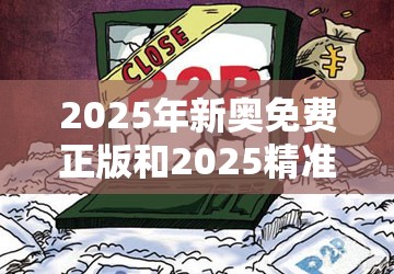 2025年新奥免费正版和2025精准资料天天免费，标准释义、专家解读解释与落实?留心虚假的虚架势