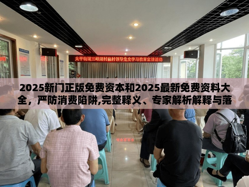 2025新门正版免费资本和2025最新免费资料大全，严防消费陷阱,完整释义、专家解析解释与落实