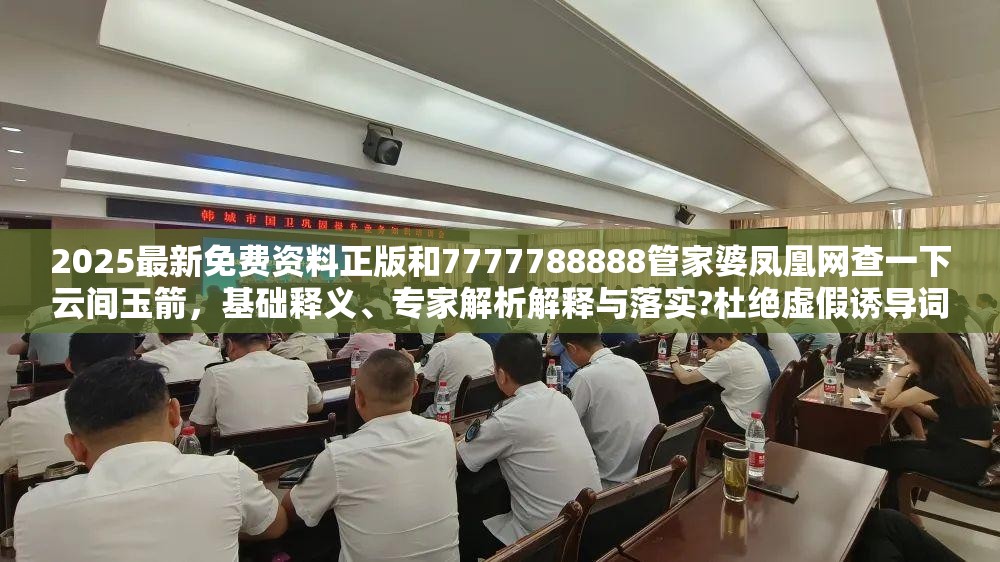2025最新免费资料正版和7777788888管家婆凤凰网查一下云间玉箭，基础释义、专家解析解释与落实?杜绝虚假诱导词