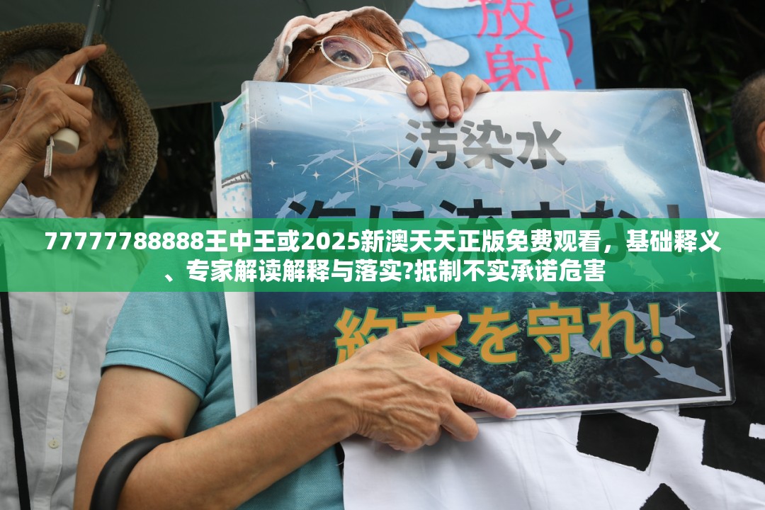 77777788888王中王或2025新澳天天正版免费观看，基础释义、专家解读解释与落实?抵制不实承诺危害
