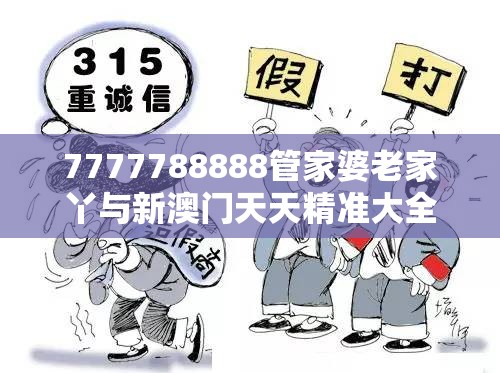 7777788888管家婆老家丫与新澳门天天精准大全谜语，谨防虚假的障眼法,条理释义、解释与落实