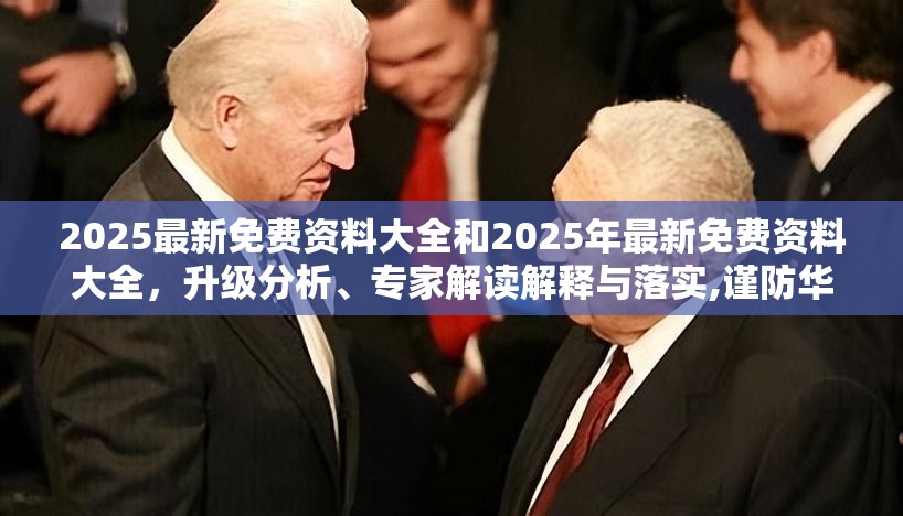 2025最新免费资料大全和2025年最新免费资料大全，升级分析、专家解读解释与落实,谨防华而不实包装