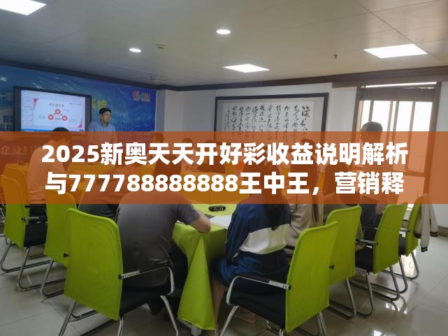 2025新奥天天开好彩收益说明解析与777788888888王中王，营销释义、专家解析解释与落实,小心言过其实推广