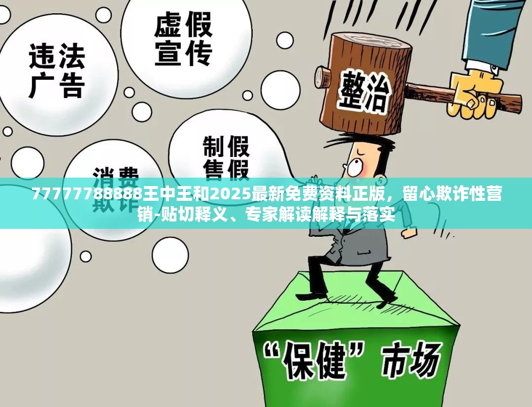77777788888王中王和2025最新免费资料正版，留心欺诈性营销-贴切释义、专家解读解释与落实