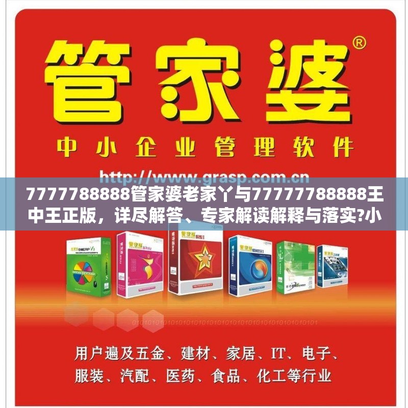 7777788888管家婆老家丫与77777788888王中王正版，详尽解答、专家解读解释与落实?小心虚假的陷阱