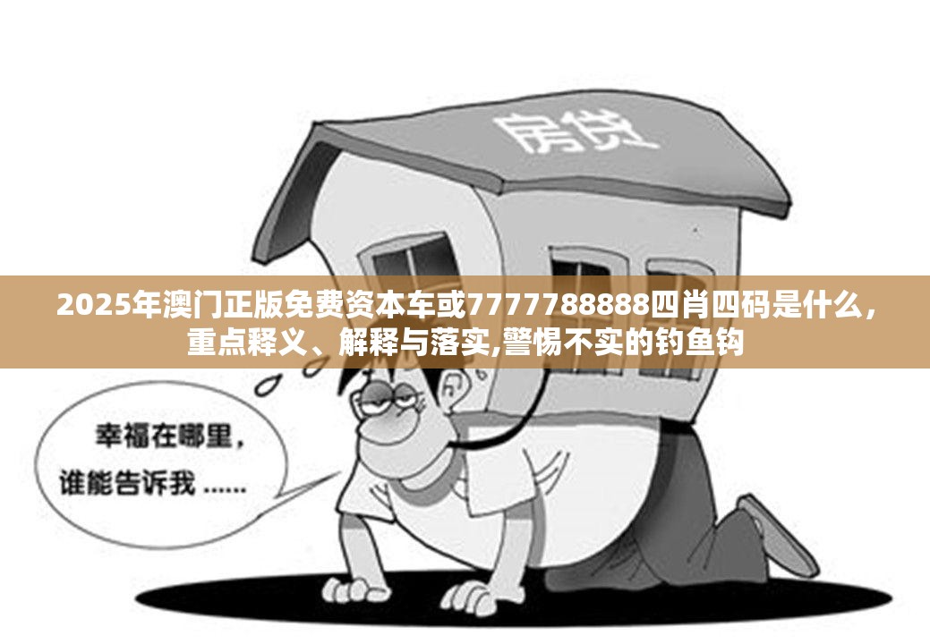2025年澳门正版免费资本车或7777788888四肖四码是什么，重点释义、解释与落实,警惕不实的钓鱼钩
