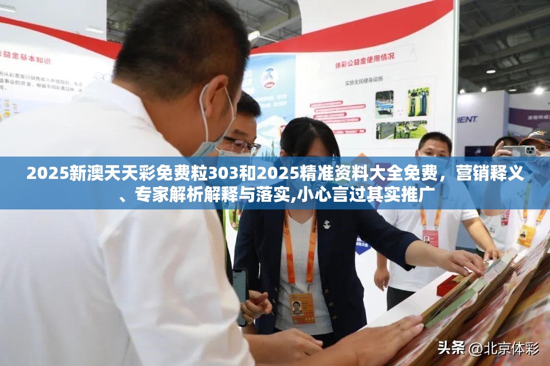 2025新澳天天彩免费粒303和2025精准资料大全免费，营销释义、专家解析解释与落实,小心言过其实推广