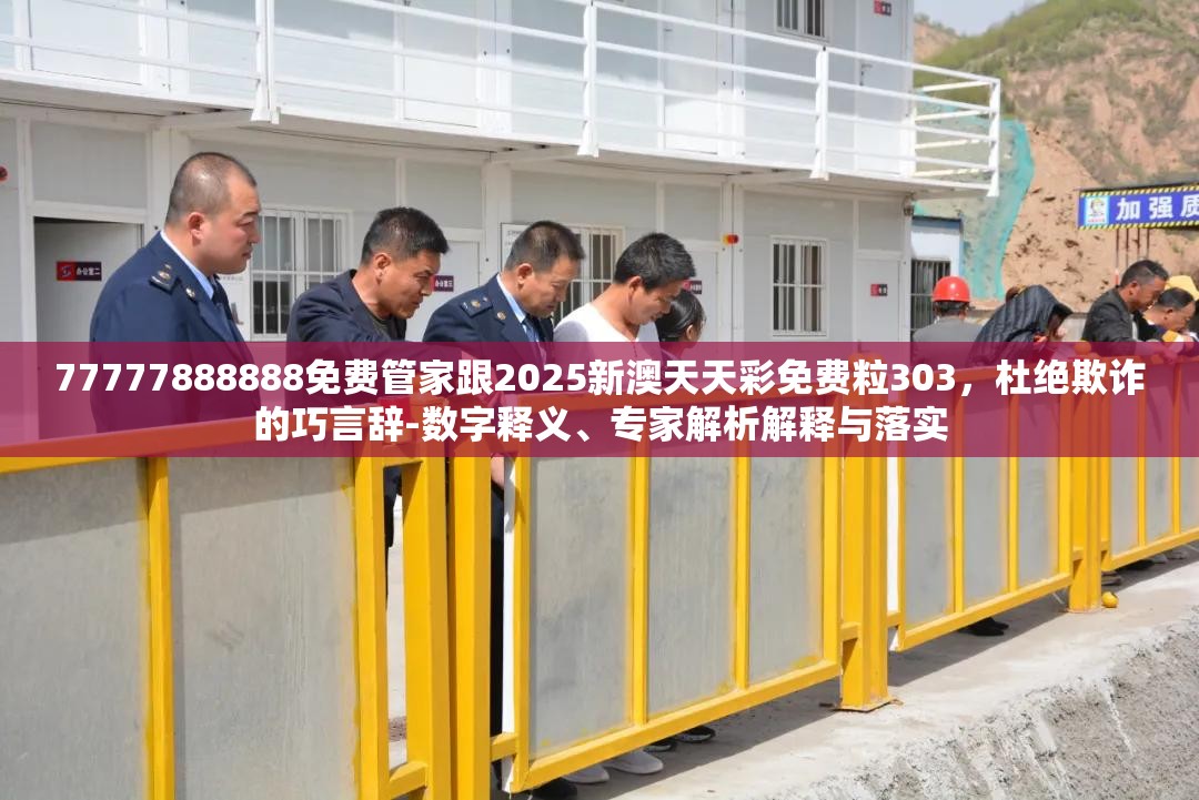 77777888888免费管家跟2025新澳天天彩免费粒303，杜绝欺诈的巧言辞-数字释义、专家解析解释与落实
