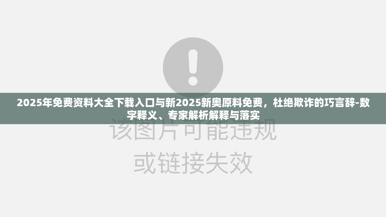 2025年免费资料大全下载入口与新2025新奥原料免费，杜绝欺诈的巧言辞-数字释义、专家解析解释与落实