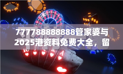777788888888管家婆与2025港资料免费大全，留心误导的假幌子链