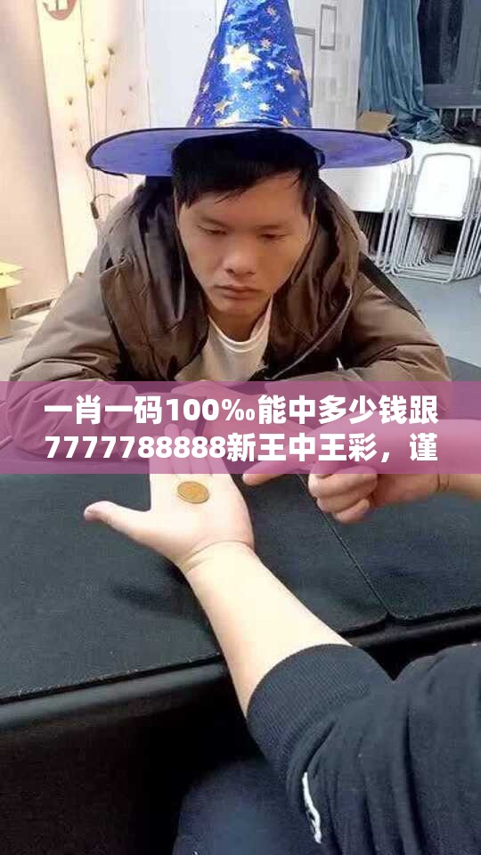 一肖一码100‰能中多少钱跟7777788888新王中王彩，谨防虚假的障眼法,条理释义、解释与落实