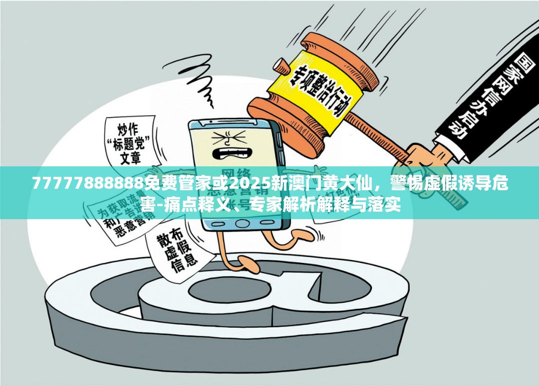 77777888888免费管家或2025新澳门黄大仙，警惕虚假诱导危害-痛点释义、专家解析解释与落实