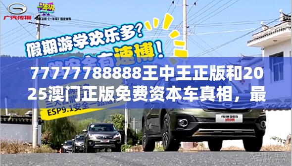 77777788888王中王正版和2025澳门正版免费资本车真相，最新动态深度解析与前瞻视频报道