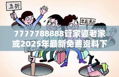 7777788888管家婆老家或2025年最新免费资料下载，严防消费陷阱,完整释义、专家解析解释与落实