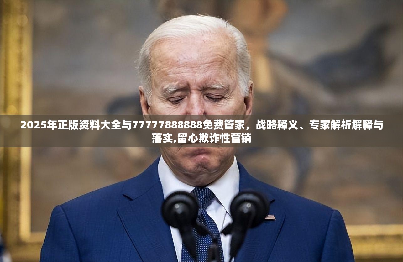 2025年正版资料大全与77777888888免费管家，战略释义、专家解析解释与落实,留心欺诈性营销