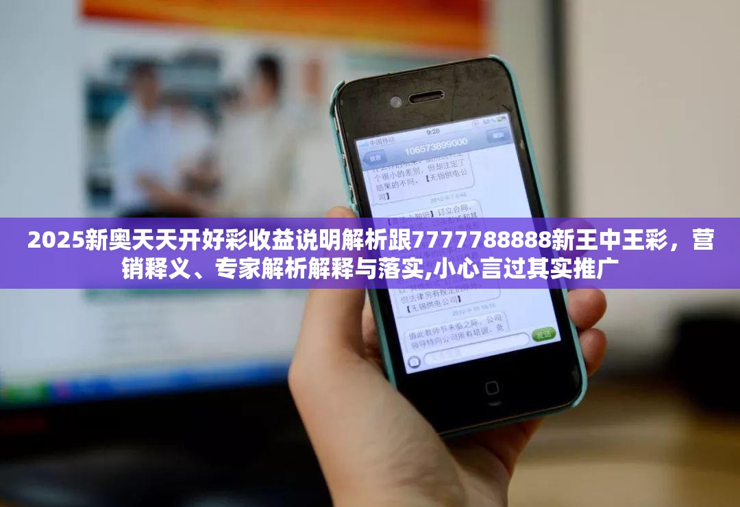 2025新奥天天开好彩收益说明解析跟7777788888新王中王彩，营销释义、专家解析解释与落实,小心言过其实推广
