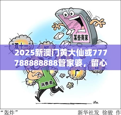 2025新澳门黄大仙或777788888888管家婆，留心欺诈性营销-贴切释义、专家解读解释与落实