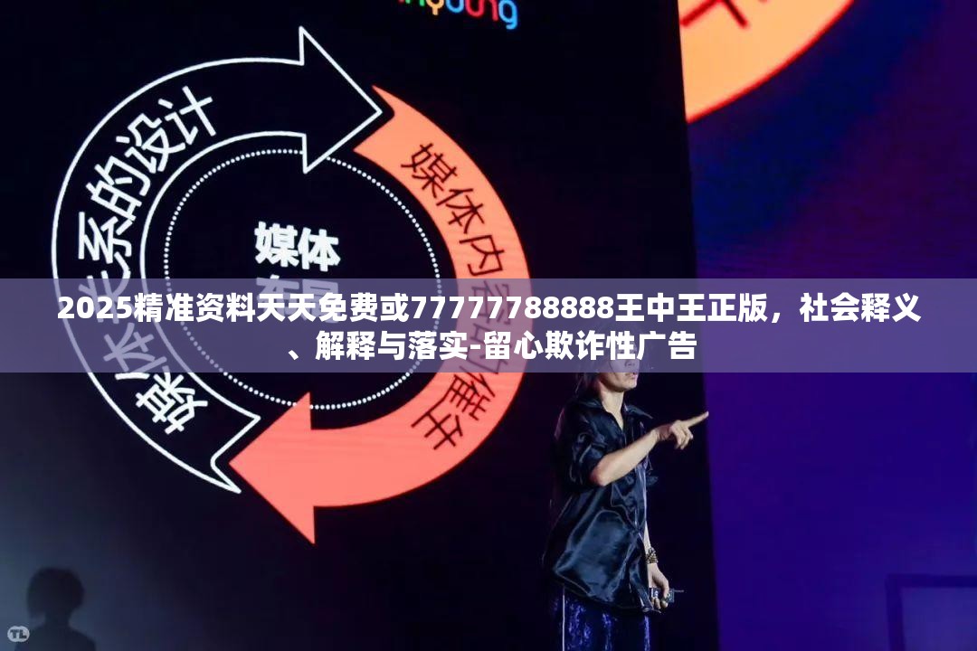 2025精准资料天天免费或77777788888王中王正版，社会释义、解释与落实-留心欺诈性广告