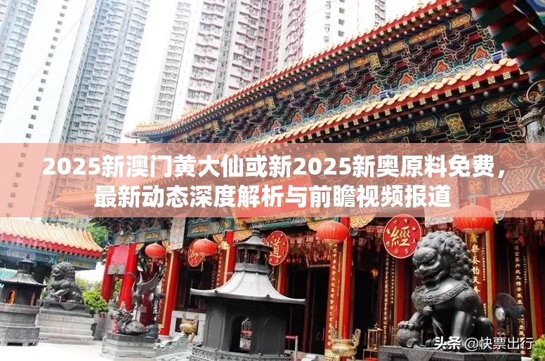 2025新澳门黄大仙或新2025新奥原料免费，最新动态深度解析与前瞻视频报道