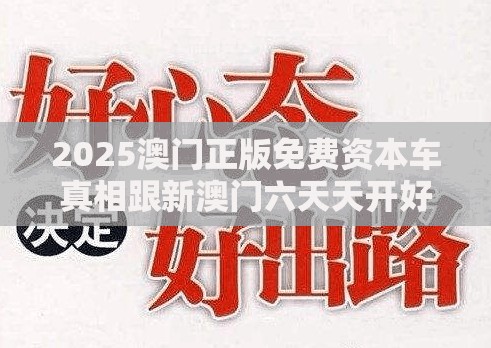 2025澳门正版免费资本车真相跟新澳门六天天开好彩下一期预测，基础释义、专家解析解释与落实?杜绝虚假诱导词
