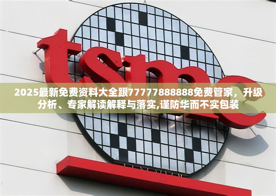 2025最新免费资料大全跟77777888888免费管家，升级分析、专家解读解释与落实,谨防华而不实包装
