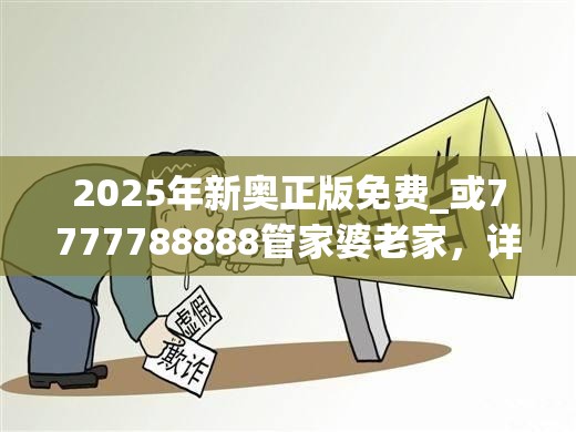 2025年新奥正版免费_或7777788888管家婆老家，详尽解答、专家解读解释与落实?小心虚假的陷阱