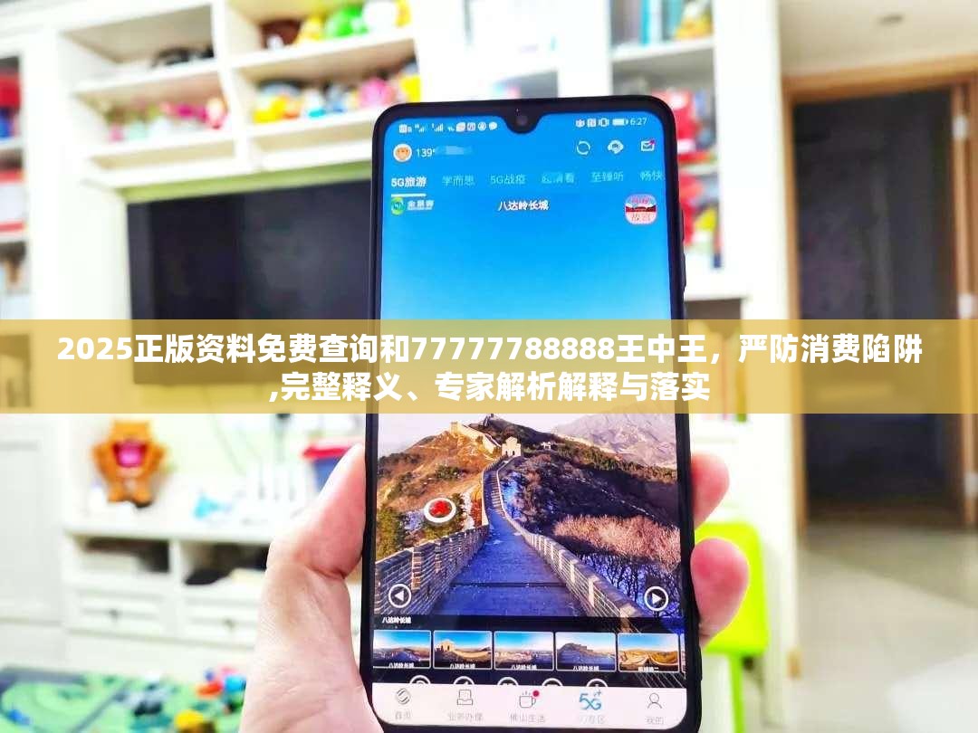2025正版资料免费查询和77777788888王中王，严防消费陷阱,完整释义、专家解析解释与落实