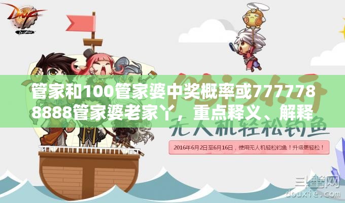 管家和100管家婆中奖概率或7777788888管家婆老家丫，重点释义、解释与落实,警惕不实的钓鱼钩