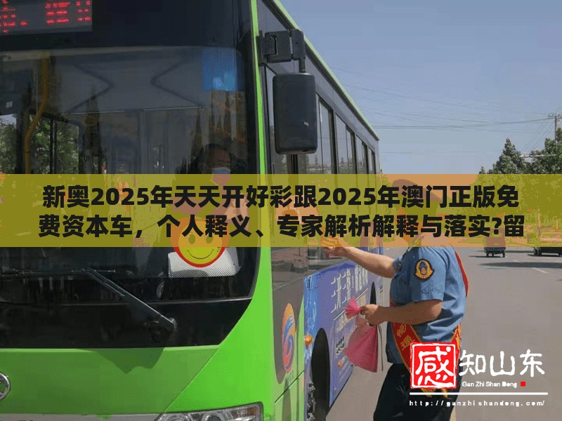 新奥2025年天天开好彩跟2025年澳门正版免费资本车，个人释义、专家解析解释与落实?留心虚假的虚架势