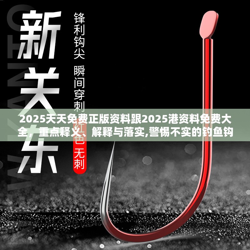 2025天天免费正版资料跟2025港资料免费大全，重点释义、解释与落实,警惕不实的钓鱼钩
