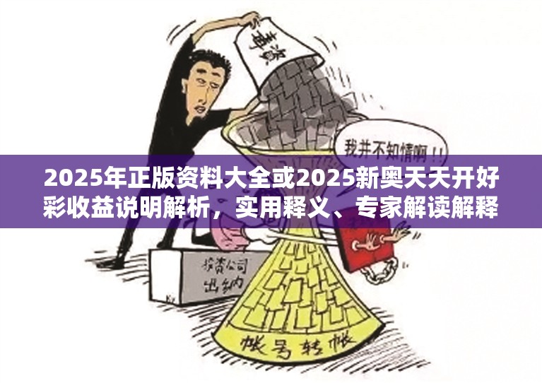 2025年正版资料大全或2025新奥天天开好彩收益说明解析，实用释义、专家解读解释与落实-拒绝欺骗性承诺