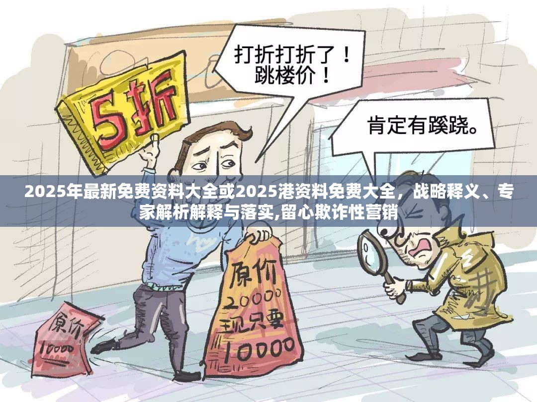 2025年最新免费资料大全或2025港资料免费大全，战略释义、专家解析解释与落实,留心欺诈性营销