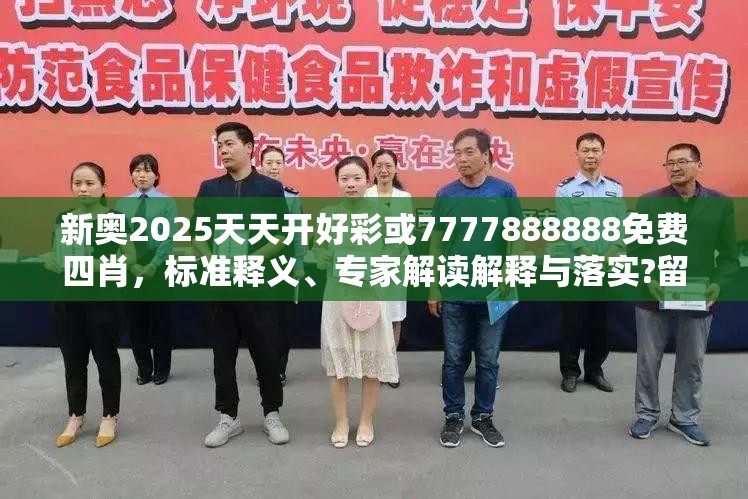 新奥2025天天开好彩或7777888888免费四肖，标准释义、专家解读解释与落实?留心虚假的虚架势