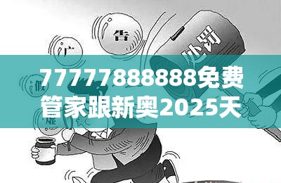 77777888888免费管家跟新奥2025天天开好彩，留心欺诈性营销-贴切释义、专家解读解释与落实
