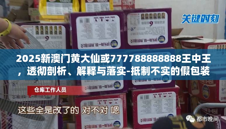 2025新澳门黄大仙或777788888888王中王，透彻剖析、解释与落实-抵制不实的假包装
