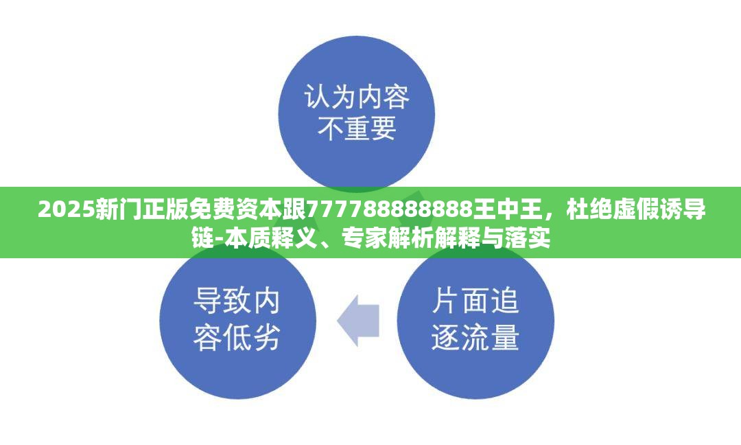 2025新门正版免费资本跟777788888888王中王，杜绝虚假诱导链-本质释义、专家解析解释与落实