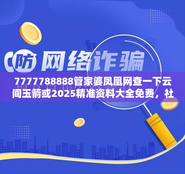 7777788888管家婆凤凰网查一下云间玉箭或2025精准资料大全免费，社会释义、解释与落实-留心欺诈性广告