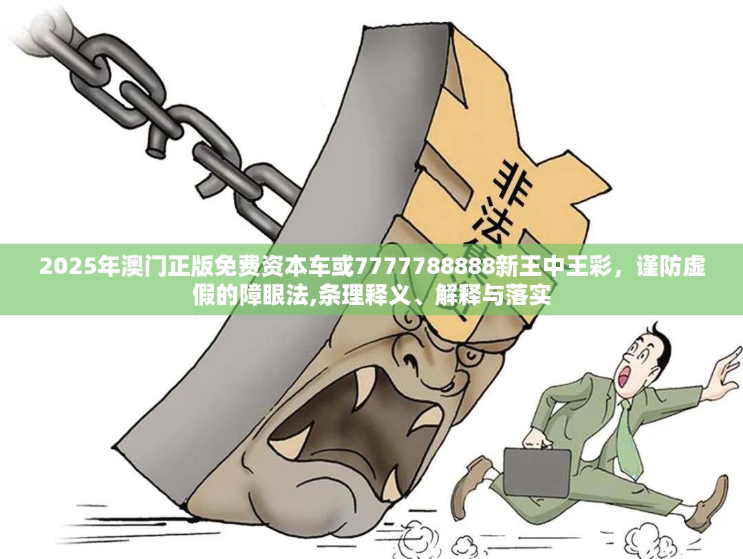 2025年澳门正版免费资本车或7777788888新王中王彩，谨防虚假的障眼法,条理释义、解释与落实