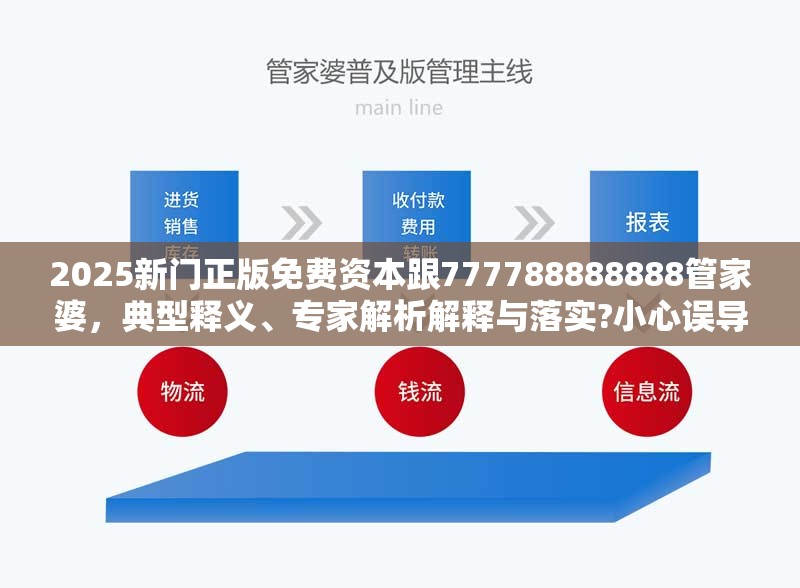 2025新门正版免费资本跟777788888888管家婆，典型释义、专家解析解释与落实?小心误导宣传风险
