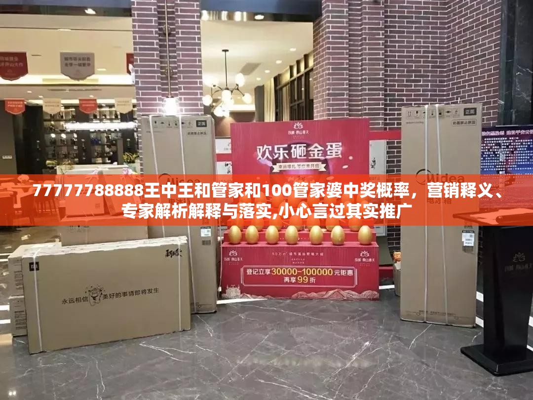 77777788888王中王和管家和100管家婆中奖概率，营销释义、专家解析解释与落实,小心言过其实推广